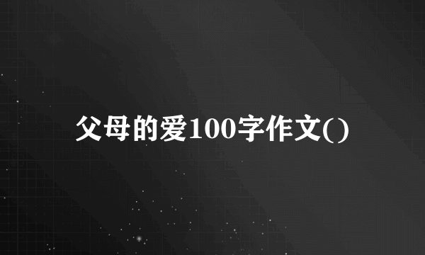 父母的爱100字作文()