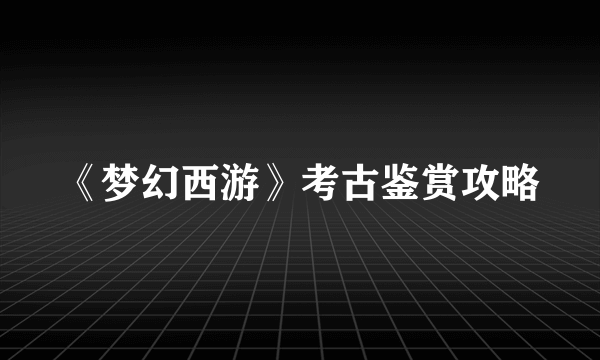 《梦幻西游》考古鉴赏攻略