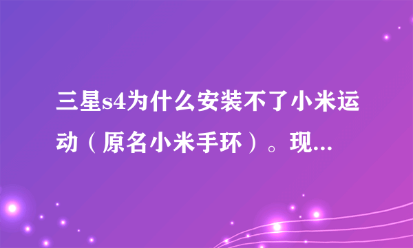 三星s4为什么安装不了小米运动（原名小米手环）。现实解析包错误。系统安卓4.3