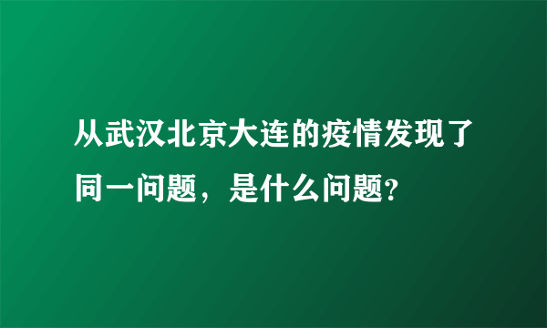 从武汉北京大连的疫情发现了同一问题，是什么问题？