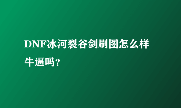 DNF冰河裂谷剑刷图怎么样 牛逼吗？