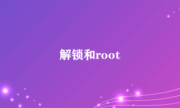 解锁和root