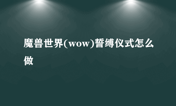 魔兽世界(wow)誓缚仪式怎么做