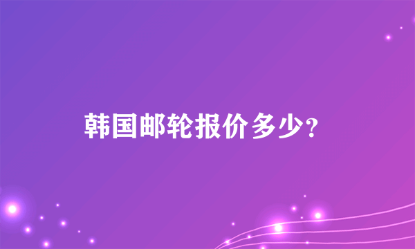 韩国邮轮报价多少？