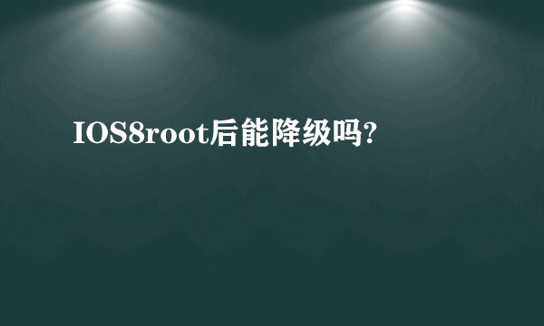 IOS8root后能降级吗?