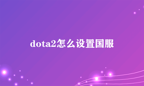 dota2怎么设置国服