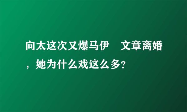 向太这次又爆马伊琍文章离婚，她为什么戏这么多？