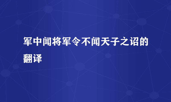 军中闻将军令不闻天子之诏的翻译