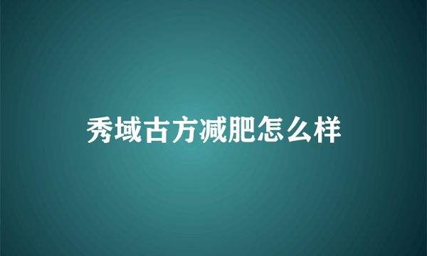 秀域古方减肥怎么样