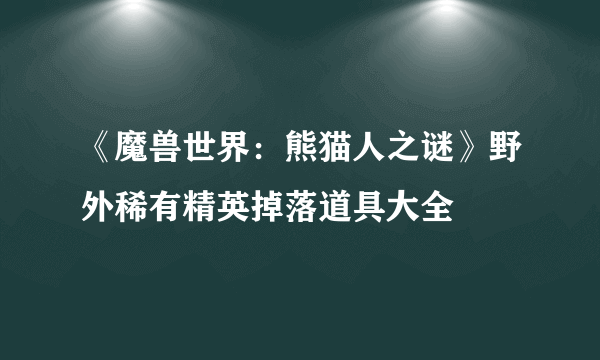 《魔兽世界：熊猫人之谜》野外稀有精英掉落道具大全