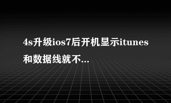 4s升级ios7后开机显示itunes和数据线就不动了怎么？