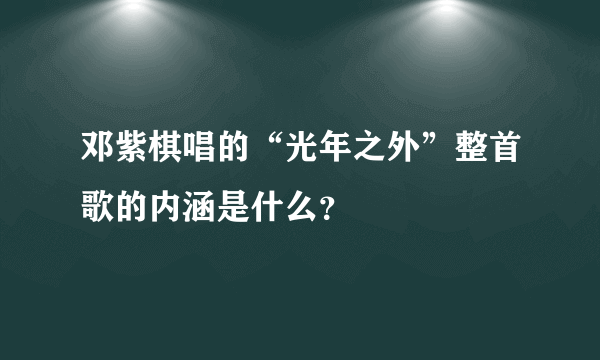 邓紫棋唱的“光年之外”整首歌的内涵是什么？