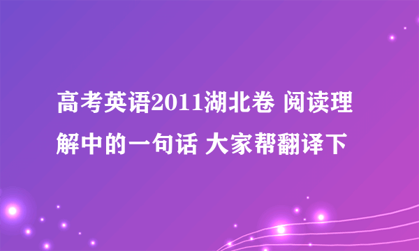 高考英语2011湖北卷 阅读理解中的一句话 大家帮翻译下