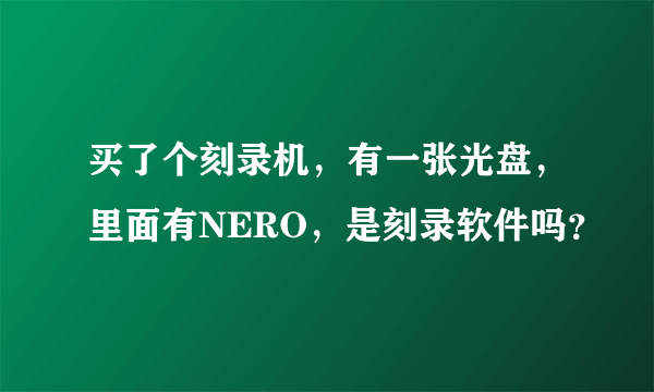 买了个刻录机，有一张光盘，里面有NERO，是刻录软件吗？