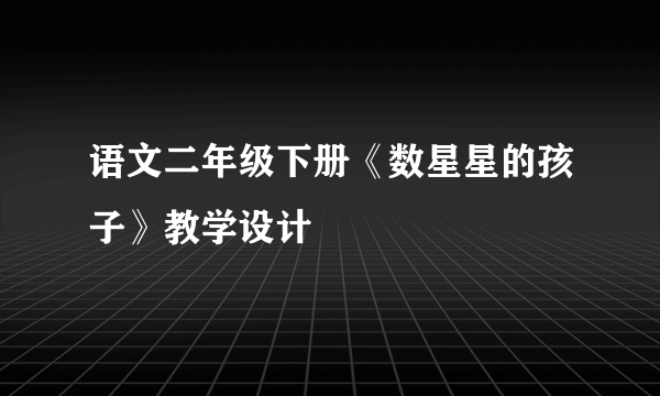 语文二年级下册《数星星的孩子》教学设计