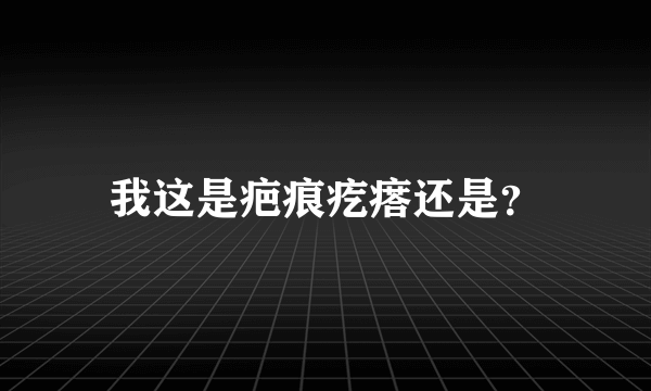 我这是疤痕疙瘩还是？