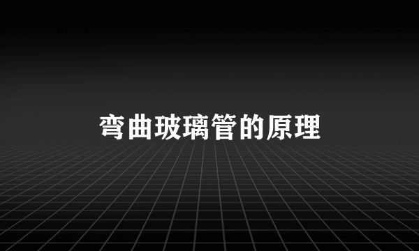 弯曲玻璃管的原理