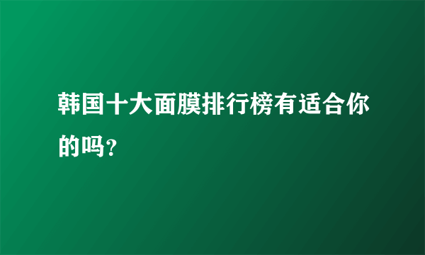 韩国十大面膜排行榜有适合你的吗？