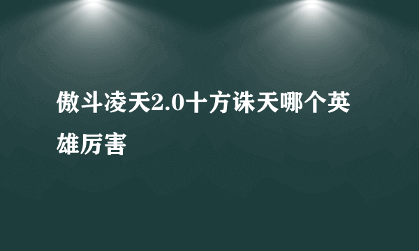 傲斗凌天2.0十方诛天哪个英雄厉害