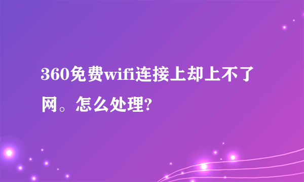 360免费wifi连接上却上不了网。怎么处理?