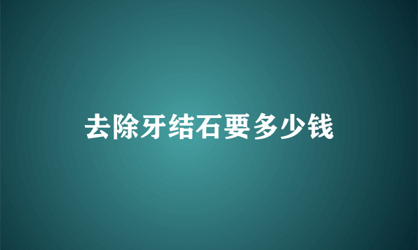 去除牙结石要多少钱