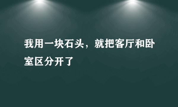 我用一块石头，就把客厅和卧室区分开了