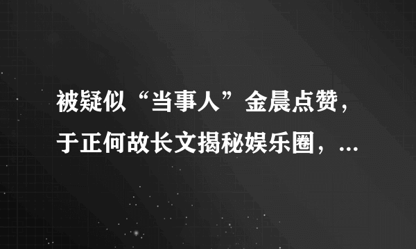 被疑似“当事人”金晨点赞，于正何故长文揭秘娱乐圈，你怎么看？