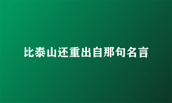 比泰山还重出自那句名言