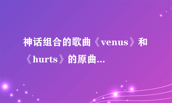 神话组合的歌曲《venus》和《hurts》的原曲是什么？