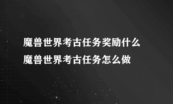 魔兽世界考古任务奖励什么 魔兽世界考古任务怎么做