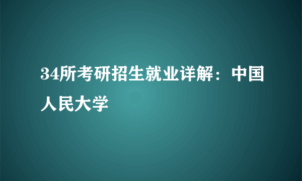 34所考研招生就业详解：中国人民大学