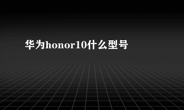 华为honor10什么型号