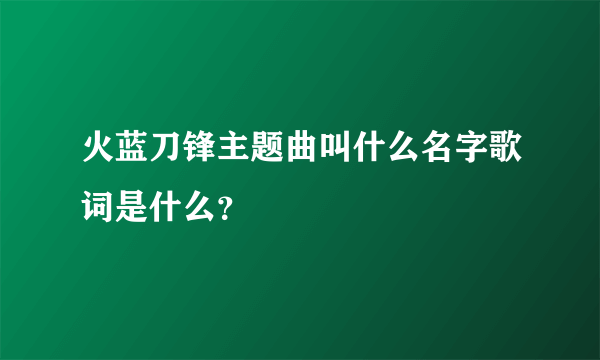 火蓝刀锋主题曲叫什么名字歌词是什么？