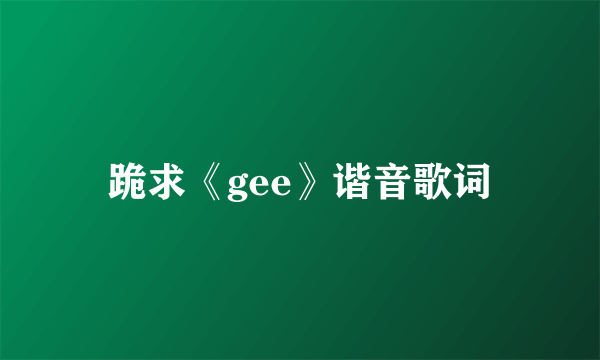 跪求《gee》谐音歌词