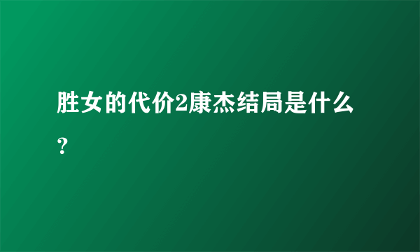 胜女的代价2康杰结局是什么？