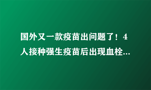 国外又一款疫苗出问题了！4人接种强生疫苗后出现血栓，为何会出现此现象？