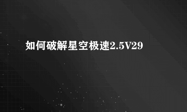 如何破解星空极速2.5V29