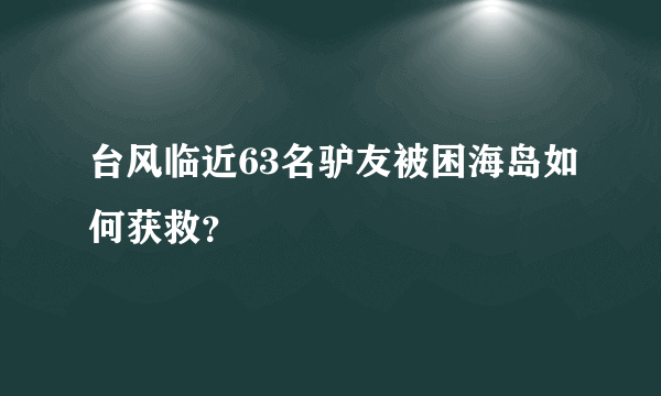 台风临近63名驴友被困海岛如何获救？