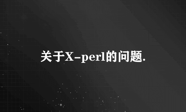 关于X-perl的问题.