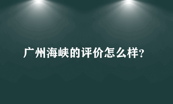 广州海峡的评价怎么样？