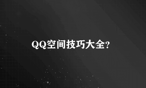 QQ空间技巧大全？