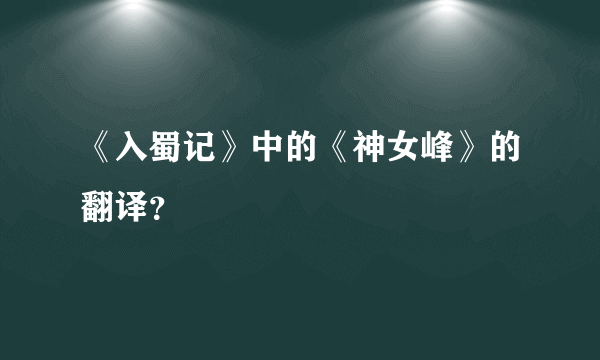 《入蜀记》中的《神女峰》的翻译？