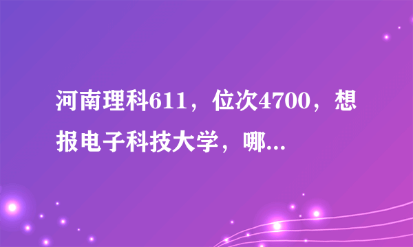 河南理科611，位次4700，想报电子科技大学，哪个优势专业能录？