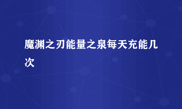 魔渊之刃能量之泉每天充能几次