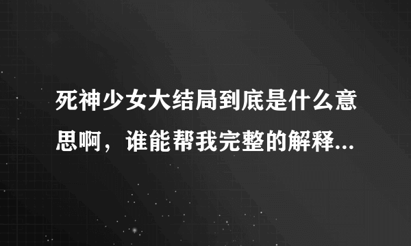 死神少女大结局到底是什么意思啊，谁能帮我完整的解释一下，谢谢啦