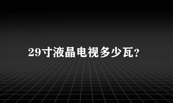 29寸液晶电视多少瓦？