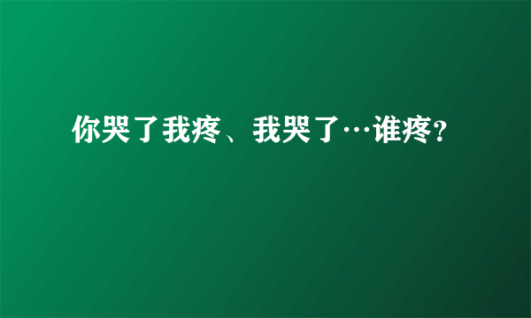 你哭了我疼、我哭了…谁疼？