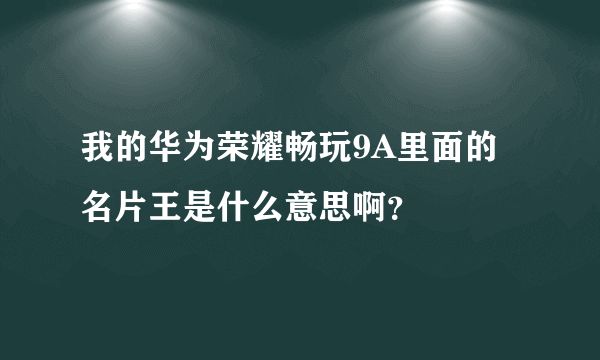 我的华为荣耀畅玩9A里面的名片王是什么意思啊？