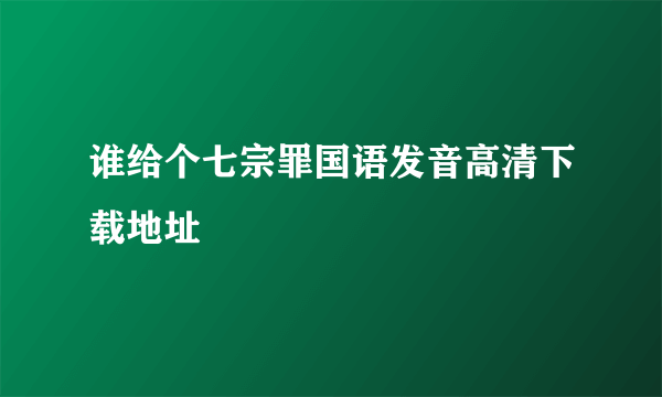 谁给个七宗罪国语发音高清下载地址