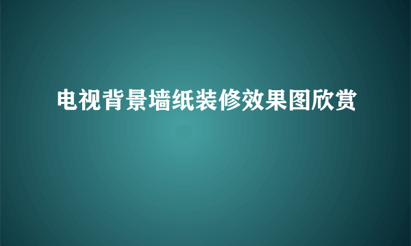 电视背景墙纸装修效果图欣赏